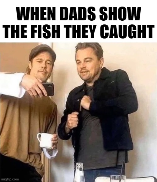 WHEN DADS SHOW THE FISH THEY CAUGHT | image tagged in dads,smartphones,leonardo dicaprio cheers,leonardo dicaprio,brad pitt,dad jokes | made w/ Imgflip meme maker