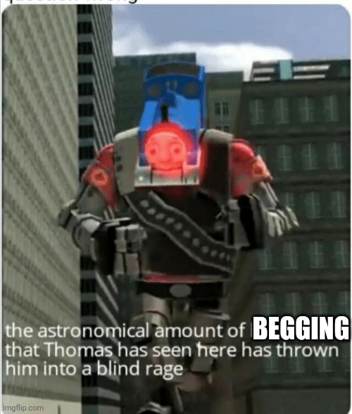 The astronomical amount of bullshit that Thomas has seen here | BEGGING | image tagged in the astronomical amount of bullshit that thomas has seen here | made w/ Imgflip meme maker