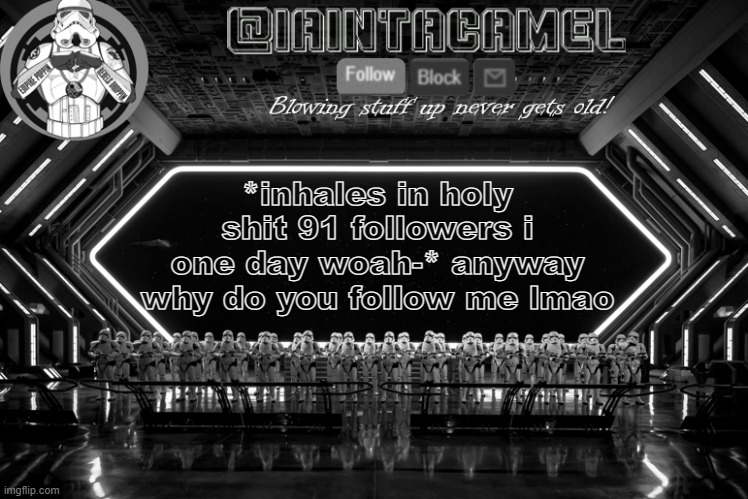 iaintacamel | *inhales in holy shit 91 followers i one day woah-* anyway why do you follow me lmao | image tagged in iaintacamel | made w/ Imgflip meme maker