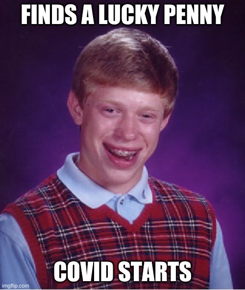 Bad Luck Brian | FINDS A LUCKY PENNY; COVID STARTS | image tagged in memes,bad luck brian | made w/ Imgflip meme maker
