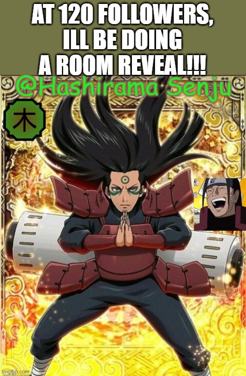 hashirama temp 1 | AT 120 FOLLOWERS, ILL BE DOING A ROOM REVEAL!!! | image tagged in hashirama temp 1 | made w/ Imgflip meme maker