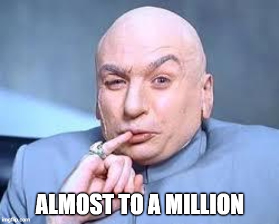 1 million | ALMOST TO A MILLION | image tagged in 1 million | made w/ Imgflip meme maker