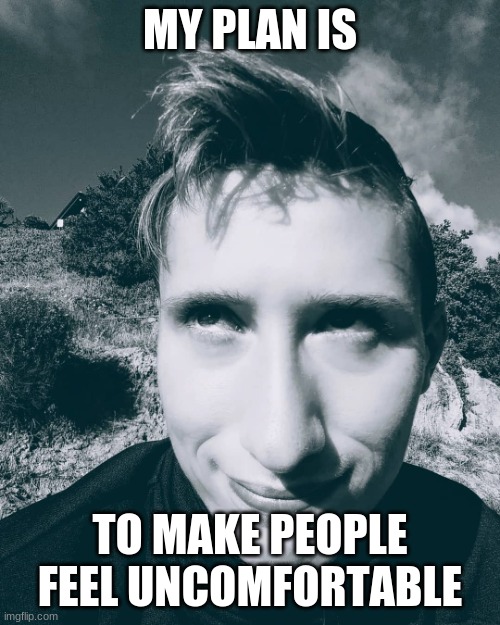 Stephen M. Green & His EVIL Plan | MY PLAN IS; TO MAKE PEOPLE FEEL UNCOMFORTABLE | image tagged in stephenmgreen,youtuber,youtubers,actors,artists,2020 | made w/ Imgflip meme maker