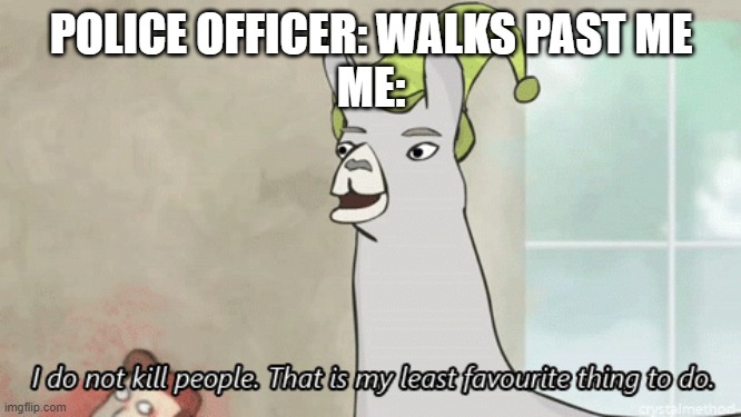 Image Title | POLICE OFFICER: WALKS PAST ME
ME: | image tagged in i do not kill people llama | made w/ Imgflip meme maker