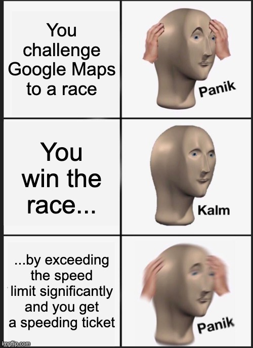 Panik Kalm Panik Meme | You challenge Google Maps to a race You win the race... ...by exceeding the speed limit significantly and you get a speeding ticket | image tagged in memes,panik kalm panik | made w/ Imgflip meme maker