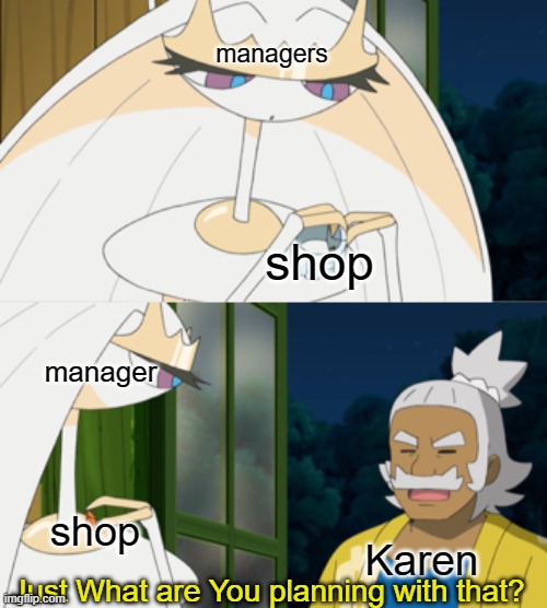 Just What are You planning with that? | managers; shop; manager; shop; Karen; Just What are You planning with that? | image tagged in just what are you planning with that | made w/ Imgflip meme maker