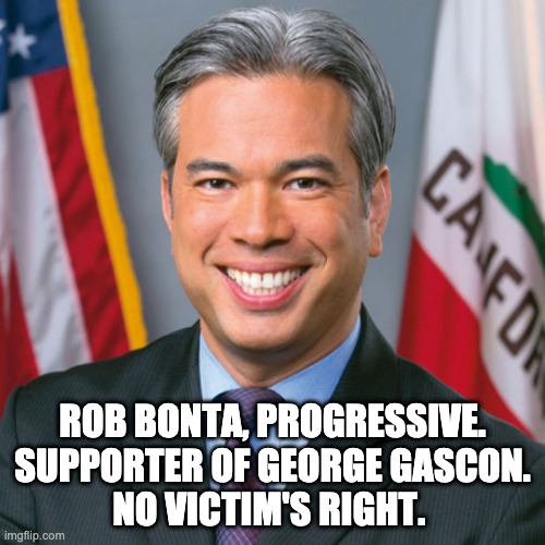 Politics | ROB BONTA, PROGRESSIVE.
SUPPORTER OF GEORGE GASCON.
NO VICTIM'S RIGHT. | image tagged in memes | made w/ Imgflip meme maker