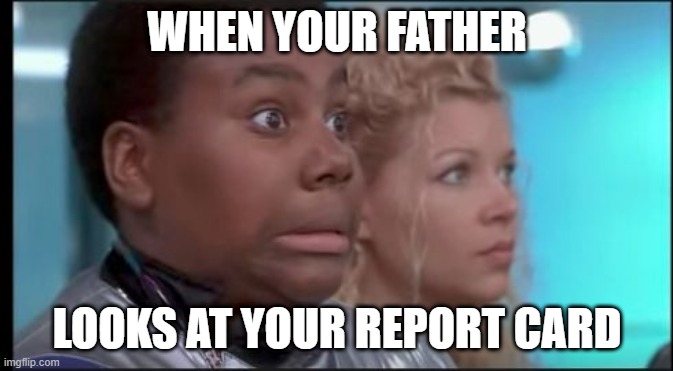 When your dad looks at your report card | WHEN YOUR FATHER; LOOKS AT YOUR REPORT CARD | image tagged in that face you make when you know you're in trouble | made w/ Imgflip meme maker