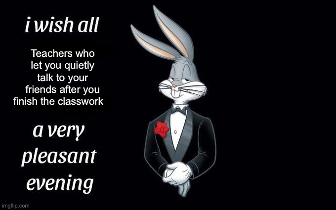 I wish all the X a very pleasant evening | Teachers who let you quietly talk to your friends after you finish the classwork | image tagged in i wish all the x a very pleasant evening | made w/ Imgflip meme maker