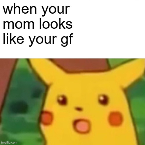 E | when your mom looks like your gf | image tagged in memes,surprised pikachu | made w/ Imgflip meme maker