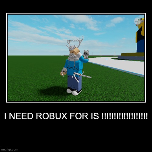 I NEED ROBUX FOR IS !!!!!!!!!!!!!!!!!!! | | image tagged in funny,demotivationals | made w/ Imgflip demotivational maker