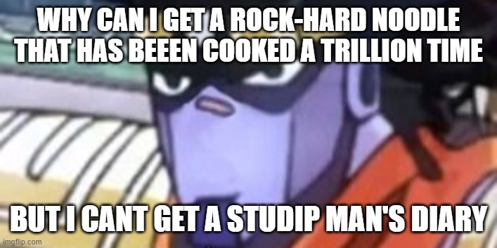 WHY CAN I GET A ROCK-HARD NOODLE THAT HAS BEEEN COOKED A TRILLION TIME; BUT I CANT GET A STUDIP MAN'S DIARY | made w/ Imgflip meme maker