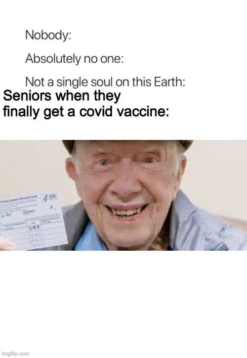 Jimmy Carter creepy grandpa vaccine meme | Seniors when they finally get a covid vaccine: | image tagged in nobody absolutely no one,jimmy carter,covid-19,creepy guy | made w/ Imgflip meme maker