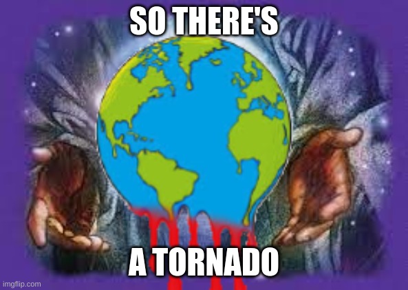 Temp | SO THERE'S; A TORNADO | image tagged in temp | made w/ Imgflip meme maker