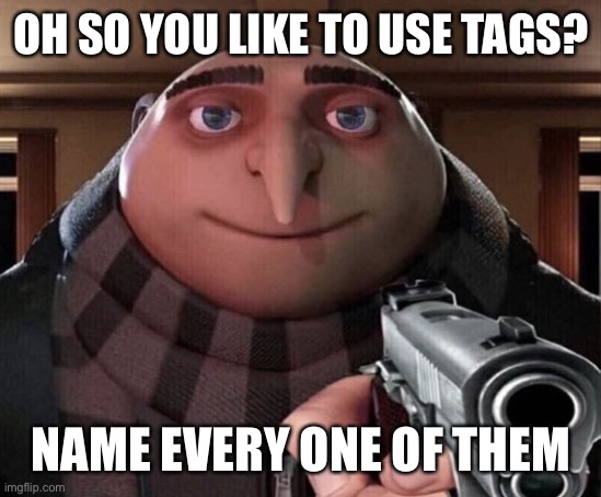 *proceeds to type every gif in the comment section* | OH SO YOU LIKE TO USE TAGS? NAME EVERY ONE OF THEM | image tagged in gru gun,memes,ha ha tags go brr | made w/ Imgflip meme maker