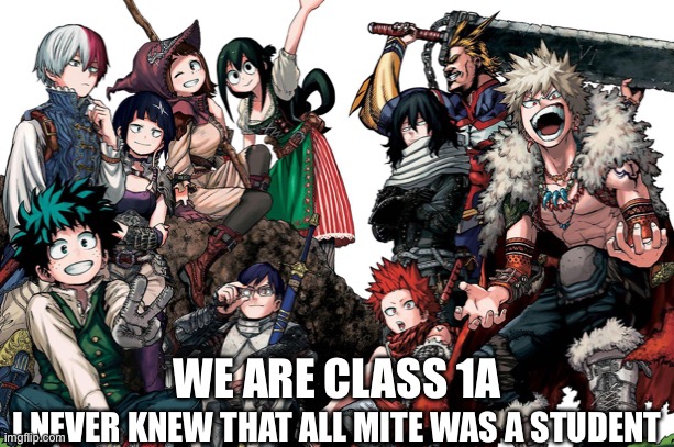 WE ARE CLASS 1A; I NEVER KNEW THAT ALL MITE WAS A STUDENT | image tagged in mha | made w/ Imgflip meme maker