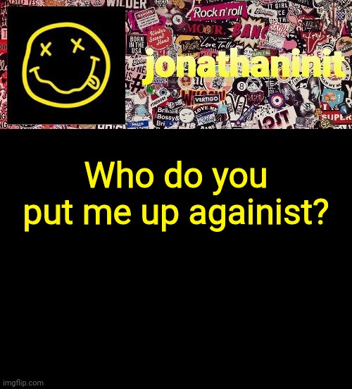 A what-if of jonathaninit vs. -your answer here- | Who do you put me up againist? | image tagged in jonathaninit and a wall full of stickers ft nirvana | made w/ Imgflip meme maker