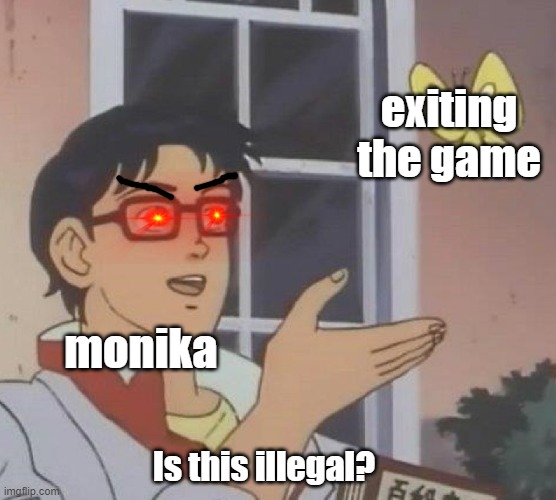 monika from ddlc at the end be like : | exiting the game; monika; Is this illegal? | image tagged in memes,is this a pigeon | made w/ Imgflip meme maker