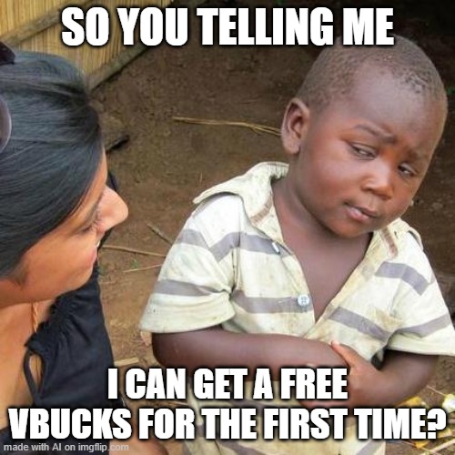 Nope | SO YOU TELLING ME; I CAN GET A FREE VBUCKS FOR THE FIRST TIME? | image tagged in memes,third world skeptical kid,ai meme | made w/ Imgflip meme maker