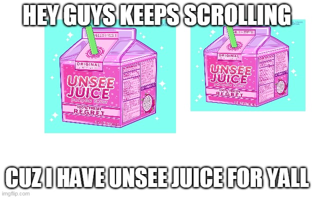 have you guys | HEY GUYS KEEPS SCROLLING; CUZ I HAVE UNSEE JUICE FOR YALL | image tagged in memes,unsee juice,keep scrolling | made w/ Imgflip meme maker