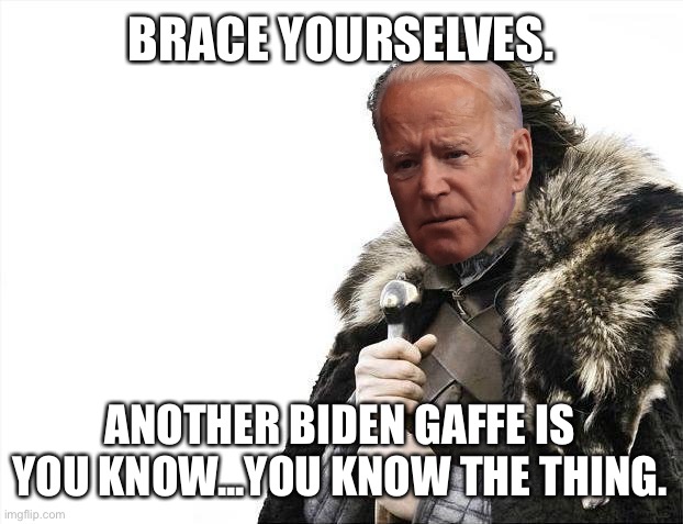 Brace yourselves. Another Biden Gaffe is you know...you know the thing. | BRACE YOURSELVES. ANOTHER BIDEN GAFFE IS YOU KNOW...YOU KNOW THE THING. | image tagged in memes,brace yourselves x is coming,joe biden,sleepy,bad joke,dementia | made w/ Imgflip meme maker