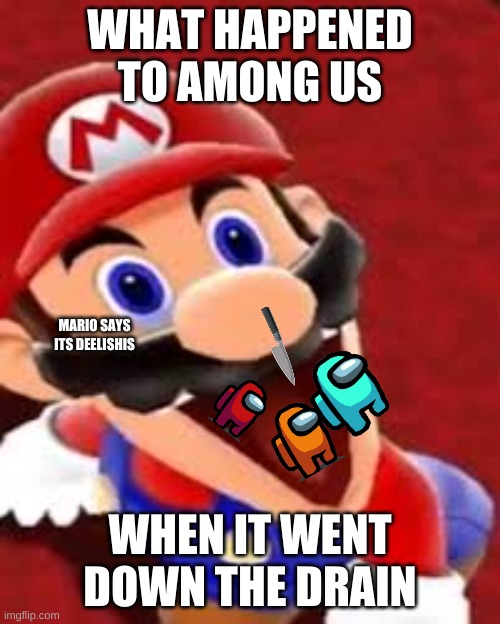 Mario wanna eat | WHAT HAPPENED TO AMONG US; MARIO SAYS ITS DEELISHIS; WHEN IT WENT DOWN THE DRAIN | image tagged in mario wanna eat | made w/ Imgflip meme maker