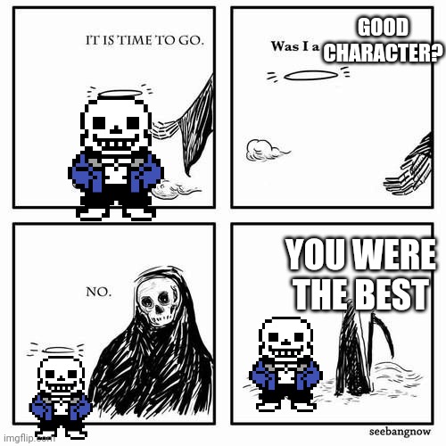 :( | GOOD CHARACTER? YOU WERE THE BEST | image tagged in it is time to go | made w/ Imgflip meme maker