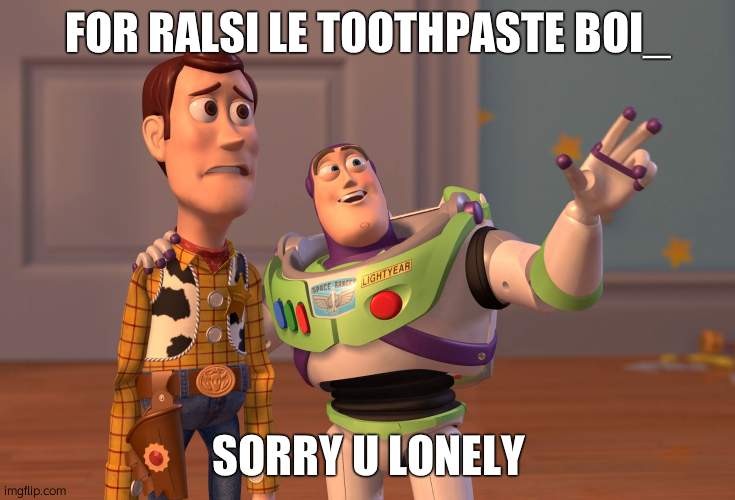 sorry if i got the name wrong bro | FOR RALSI LE TOOTHPASTE BOI_; SORRY U LONELY | image tagged in ralsi le toothpaste boi_ | made w/ Imgflip meme maker