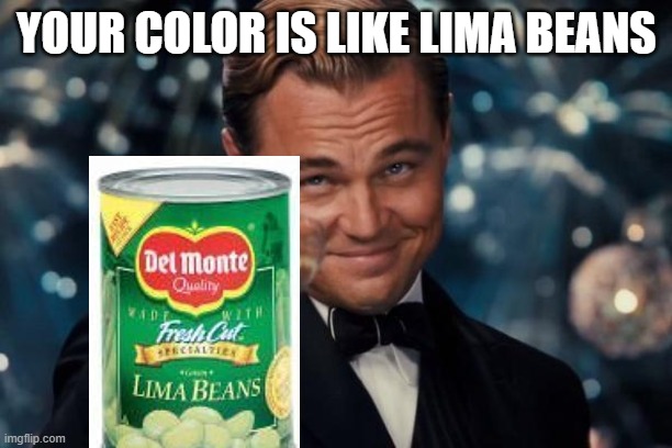 Leonardo Dicaprio Cheers Meme | YOUR COLOR IS LIKE LIMA BEANS | image tagged in memes,leonardo dicaprio cheers | made w/ Imgflip meme maker
