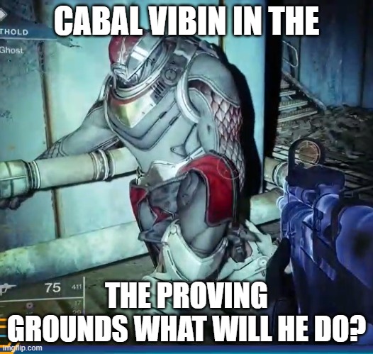 dude was vibin | CABAL VIBIN IN THE; THE PROVING GROUNDS WHAT WILL HE DO? | image tagged in destiny 2 | made w/ Imgflip meme maker
