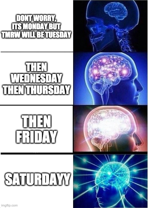 SEE THE WEEK IS SHORT | DONT WORRY, ITS MONDAY BUT TMRW WILL BE TUESDAY; THEN WEDNESDAY THEN THURSDAY; THEN FRIDAY; SATURDAYY | image tagged in memes,expanding brain | made w/ Imgflip meme maker