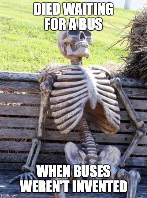 WOW | DIED WAITING FOR A BUS; WHEN BUSES WEREN'T INVENTED | image tagged in memes,waiting skeleton | made w/ Imgflip meme maker