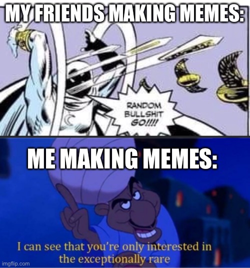 MY FRIENDS MAKING MEMES:; ME MAKING MEMES: | image tagged in random bullshit go,i see you're only interested in the exceptionally rare | made w/ Imgflip meme maker