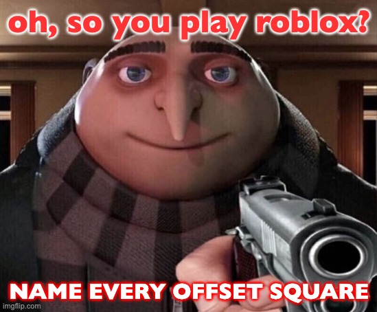 Gru Gun | oh, so you play roblox? NAME EVERY OFFSET SQUARE | image tagged in gru gun | made w/ Imgflip meme maker