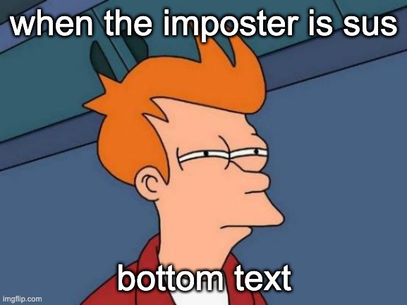 sus | when the imposter is sus; bottom text | image tagged in sus,amogus,among us,memes,imposter | made w/ Imgflip meme maker