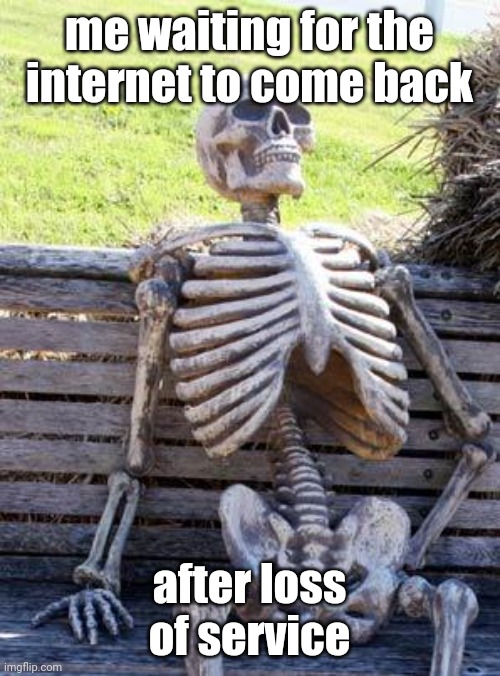 based on real life where my isp was an idiot | me waiting for the internet to come back; after loss of service | image tagged in memes,waiting skeleton | made w/ Imgflip meme maker