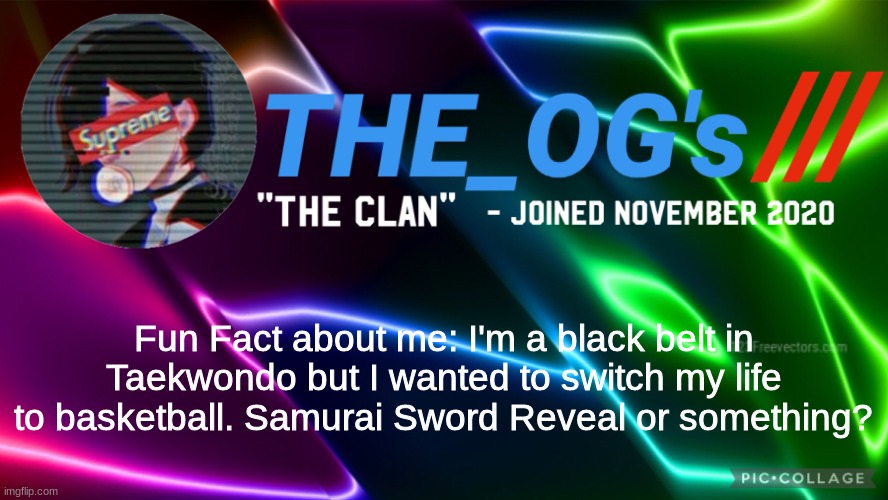 It's true @here | Fun Fact about me: I'm a black belt in Taekwondo but I wanted to switch my life to basketball. Samurai Sword Reveal or something? | image tagged in the_ogs neon supreme multi-color custom announcement template,samurai,taekwondo | made w/ Imgflip meme maker
