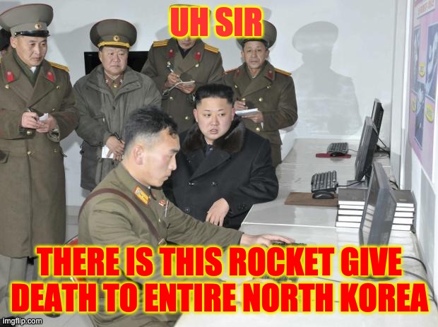 North Korean Computer | UH SIR THERE IS THIS ROCKET GIVE DEATH TO ENTIRE NORTH KOREA | image tagged in north korean computer | made w/ Imgflip meme maker