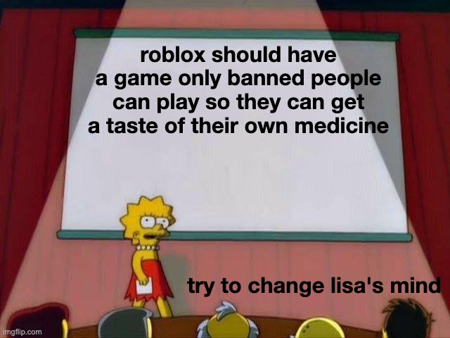 Lisa Simpson's Presentation | roblox should have a game only banned people can play so they can get a taste of their own medicine try to change lisa's mind | image tagged in lisa simpson's presentation | made w/ Imgflip meme maker