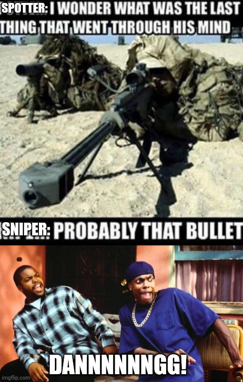 Oh dear | SPOTTER:; SNIPER:; DANNNNNNGG! | image tagged in funny,dark humor,death,ice cube | made w/ Imgflip meme maker