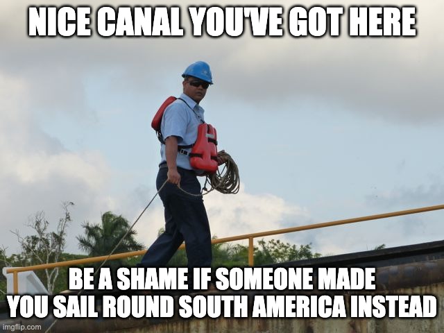 Panama Canal line handler | NICE CANAL YOU'VE GOT HERE BE A SHAME IF SOMEONE MADE YOU SAIL ROUND SOUTH AMERICA INSTEAD | image tagged in panama canal line handler | made w/ Imgflip meme maker