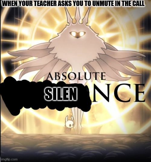 Absolute Silence | WHEN YOUR TEACHER ASKS YOU TO UNMUTE IN THE CALL; SILEN | image tagged in absolute radiance | made w/ Imgflip meme maker