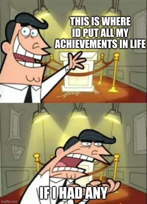 This Is Where I'd Put My Trophy If I Had One | THIS IS WHERE ID PUT ALL MY ACHIEVEMENTS IN LIFE; IF I HAD ANY | image tagged in memes,this is where i'd put my trophy if i had one | made w/ Imgflip meme maker