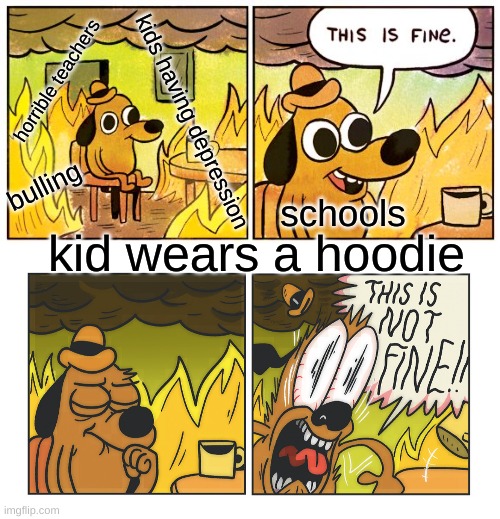 horrible teachers; kids having depression; bulling; schools; kid wears a hoodie | image tagged in memes,this is fine | made w/ Imgflip meme maker