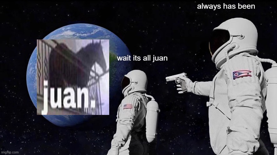 Always Has Been Meme |  always has been; wait its all juan | image tagged in memes,always has been | made w/ Imgflip meme maker