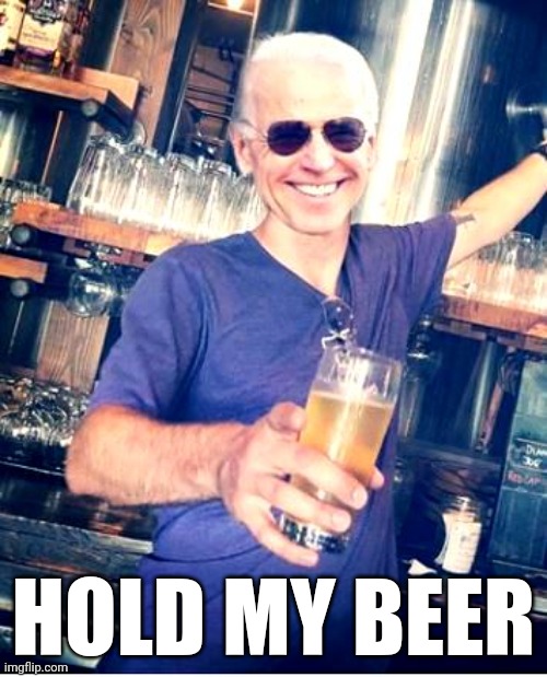 Biden Beer | HOLD MY BEER | image tagged in biden beer | made w/ Imgflip meme maker