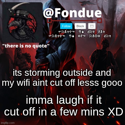 s t o r m | its storming outside and my wifi aint cut off lesss gooo; imma laugh if it cut off in a few mins XD | image tagged in fondue 049,funny,meme | made w/ Imgflip meme maker