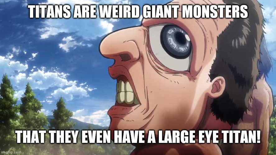 Attack on titan | TITANS ARE WEIRD GIANT MONSTERS; THAT THEY EVEN HAVE A LARGE EYE TITAN! | image tagged in attack on titan | made w/ Imgflip meme maker