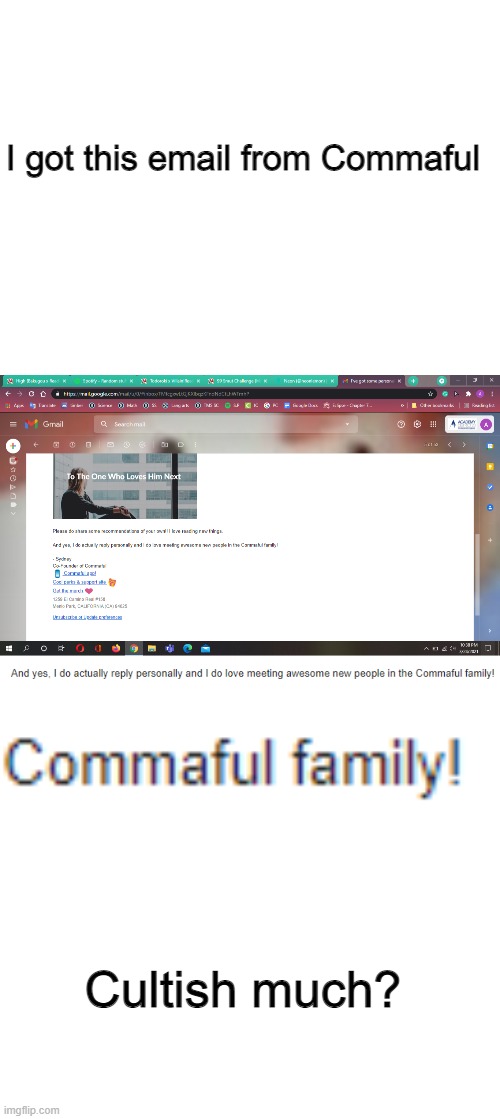 Bro this place creeps me out for some reason. | I got this email from Commaful; Cultish much? | image tagged in blank white template,commaful,cult | made w/ Imgflip meme maker