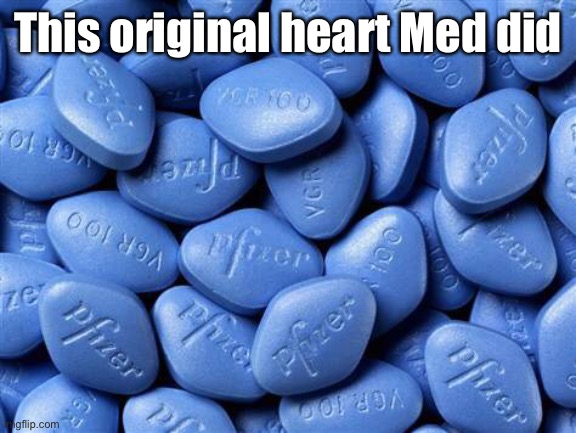 Viagra | This original heart Med did | image tagged in viagra | made w/ Imgflip meme maker